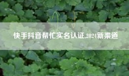 快手抖音帮忙实名认证,2024新渠道
