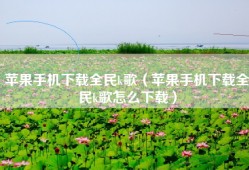 苹果手机下载全民k歌（苹果手机下载全民k歌怎么下载）