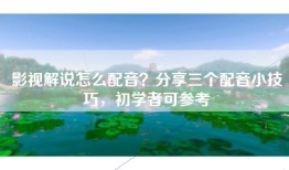 影视解说怎么配音？分享三个配音小技巧，初学者可参考