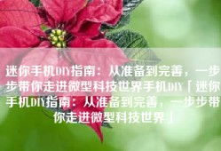 迷你手机DIY指南：从准备到完善，一步步带你走进微型科技世界手机DIY「迷你手机DIY指南：从准备到完善，一步步带你走进微型科技世界」
