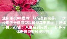 迷你手机DIY指南：从准备到完善，一步步带你走进微型科技世界手机DIY「迷你手机DIY指南：从准备到完善，一步步带你走进微型科技世界」