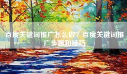 百度关键词推广怎么做？百度关键词推广步骤和技巧