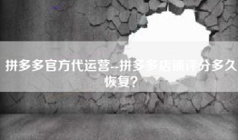 拼多多官方代运营--拼多多店铺评分多久恢复？