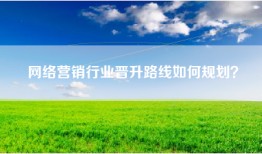 网络营销行业晋升路线如何规划？