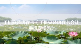 手机安装内存卡（手机安装内存卡会让手机变慢吗）