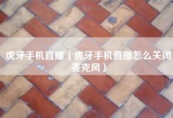 虎牙手机直播（虎牙手机直播怎么关闭麦克风）