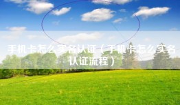 手机卡怎么实名认证（手机卡怎么实名认证流程）