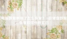 电脑数据删除了怎么恢复？10款硬盘数据恢复软件分析汇总