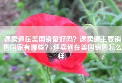 速卖通在美国销量好吗？速卖通主要销售国家有哪些？(速卖通在美国销售怎么样)