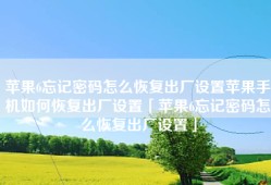 苹果6忘记密码怎么恢复出厂设置苹果手机如何恢复出厂设置「苹果6忘记密码怎么恢复出厂设置」