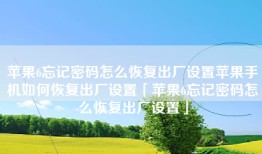 苹果6忘记密码怎么恢复出厂设置苹果手机如何恢复出厂设置「苹果6忘记密码怎么恢复出厂设置」
