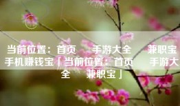 当前位置：首页 » 手游大全 » 兼职宝手机赚钱宝「当前位置：首页 » 手游大全 » 兼职宝」