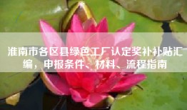 淮南市各区县绿色工厂认定奖补补贴汇编，申报条件、材料、流程指南