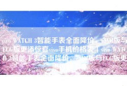 vivo WATCH 3智能手表全面降价，eSIM版与ECG版更添惊喜vivo手机价格表「vivo WATCH 3智能手表全面降价，eSIM版与ECG版更添惊喜」