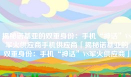 揭秘诺基亚的双重身份：手机“神话”VS军火供应商手机供应商「揭秘诺基亚的双重身份：手机“神话”VS军火供应商」