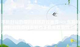 手机好玩的即时战略游戏推荐2023 有趣的即时战略游戏有哪些手机策略游戏「手机好玩的即时战略游戏推荐2023 有趣的即时战略游戏有哪些」