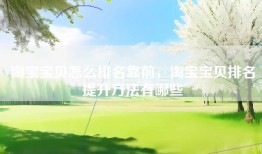 淘宝宝贝怎么排名靠前，淘宝宝贝排名提升方法有哪些