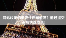 网站收录的重要性你知道吗？通过提交实现快速收录！
