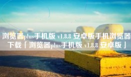 浏览器plus手机版 v1.8.8 安卓版手机浏览器下载「浏览器plus手机版 v1.8.8 安卓版」