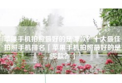 苹果手机拍照最好的是哪款？十大最佳拍照手机排名「苹果手机拍照最好的是哪款？」
