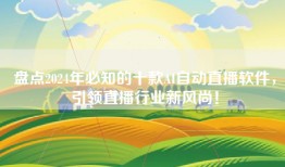 盘点2024年必知的十款AI自动直播软件，引领直播行业新风尚！