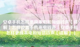 安卓手机怎样更换来电和短信铃声【详解】怎样设置手机来电铃声「安卓手机怎样更换来电和短信铃声【详解】」