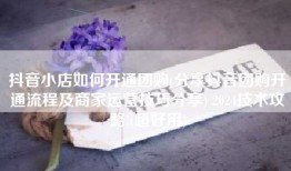 抖音小店如何开通团购(分享抖音团购开通流程及商家运营技巧分享) 2024技术攻略!(超好用)