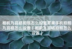 相机九宫格拍照怎么设置苹果手机拍照九宫格怎么设置「相机九宫格拍照怎么设置」