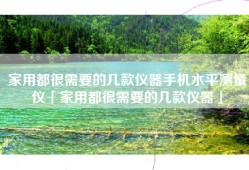 家用都很需要的几款仪器手机水平测量仪「家用都很需要的几款仪器」