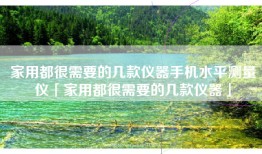 家用都很需要的几款仪器手机水平测量仪「家用都很需要的几款仪器」