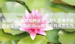 忘记iPhone锁屏密码该怎么办？苹果手机忘记密码「忘记iPhone锁屏密码该怎么办？」