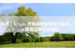 深度｜AI Agent 开源和创业项目大盘点，Agent 基础设施正在崛起