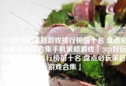 2024好玩的策略游戏排行榜前十名 盘点必玩策略游戏合集手机策略游戏「2024好玩的策略游戏排行榜前十名 盘点必玩策略游戏合集」