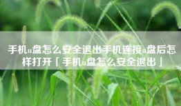 手机u盘怎么安全退出手机连接u盘后怎样打开「手机u盘怎么安全退出」