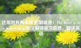 这条河有两米深 的翻译是：The River is two meters deep 中文翻译英文意思，翻译英语