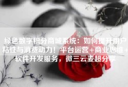 绿色数字积分商城系统：如何提升用户粘性与消费动力！平台运营+商业思维+软件开发服务，微三云麦超分享