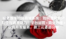 绿色数字积分商城系统：如何提升用户粘性与消费动力！平台运营+商业思维+软件开发服务，微三云麦超分享