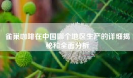 雀巢咖啡在中国哪个地区生产的详细揭秘和全面分析