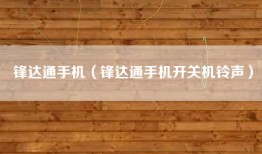 锋达通手机（锋达通手机开关机铃声）
