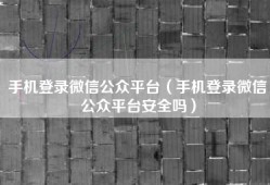 手机登录微信公众平台（手机登录微信公众平台安全吗）
