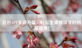 豆包APP重磅升级：轻松生成带汉字的创意图像！