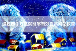 通过四个方法就能够有效提高网站权重
