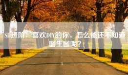 SD进阶：喜欢DIY的你，怎么能还不知道图生图呢？