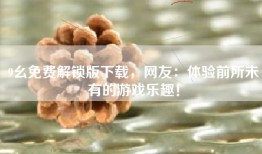 9幺免费解锁版下载，网友：体验前所未有的游戏乐趣！