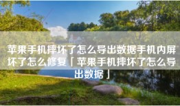 苹果手机摔坏了怎么导出数据手机内屏坏了怎么修复「苹果手机摔坏了怎么导出数据」