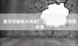 麦当劳最新冰淇淋广告，掀起夏日甜蜜风暴