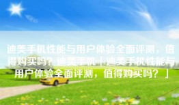 迪美手机性能与用户体验全面评测，值得购买吗？迪美手机「迪美手机性能与用户体验全面评测，值得购买吗？」