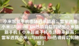 小米智能手机市场迎来新高：雷军透露小米15与REDMI K80热销背后的秘密小米最新手机「小米智能手机市场迎来新高：雷军透露小米15与REDMI K80热销背后的秘密」