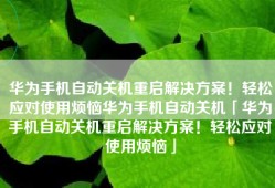 华为手机自动关机重启解决方案！轻松应对使用烦恼华为手机自动关机「华为手机自动关机重启解决方案！轻松应对使用烦恼」