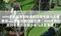 OPPO手机投屏到电视的详细步骤与注意事项oppo手机投屏功能在哪「OPPO手机投屏到电视的详细步骤与注意事项」